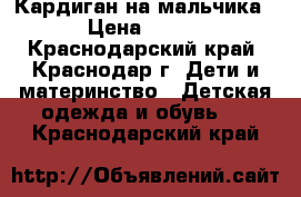 Кардиган на мальчика › Цена ­ 500 - Краснодарский край, Краснодар г. Дети и материнство » Детская одежда и обувь   . Краснодарский край